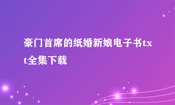 豪门首席的纸婚新娘电子书txt全集下载