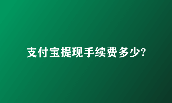 支付宝提现手续费多少?