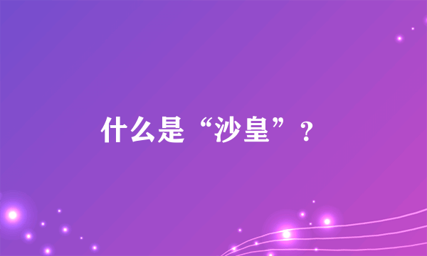 什么是“沙皇”？