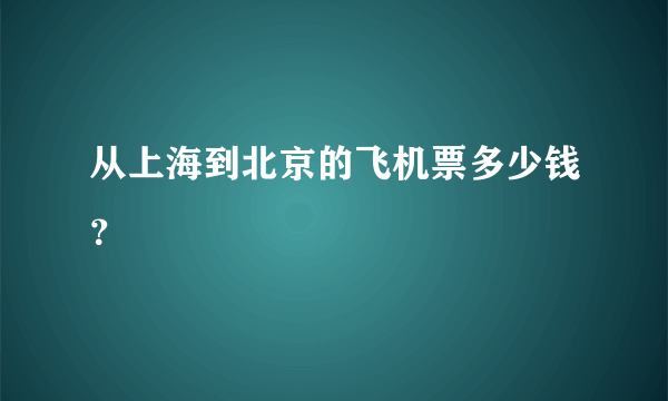 从上海到北京的飞机票多少钱？