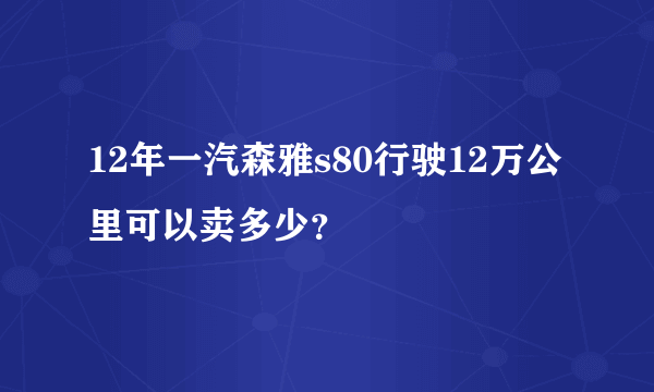 12年一汽森雅s80行驶12万公里可以卖多少？