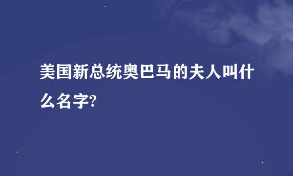 美国新总统奥巴马的夫人叫什么名字?