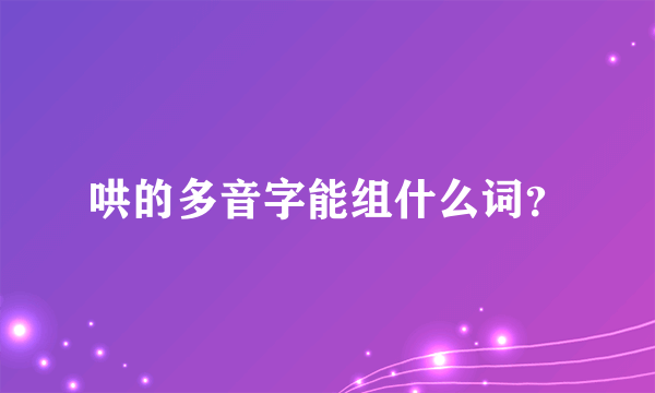 哄的多音字能组什么词？