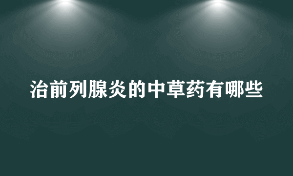 治前列腺炎的中草药有哪些