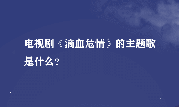 电视剧《滴血危情》的主题歌是什么？