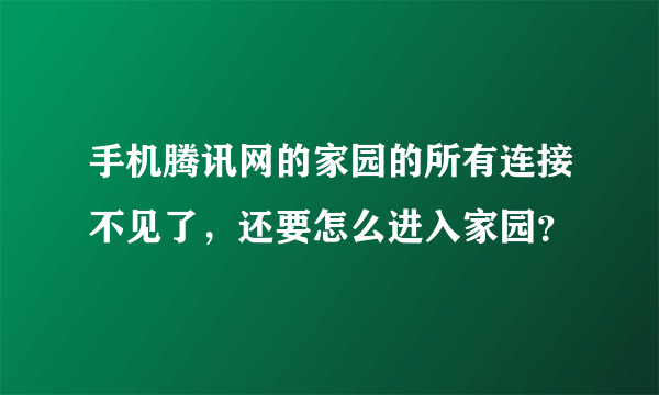 手机腾讯网的家园的所有连接不见了，还要怎么进入家园？