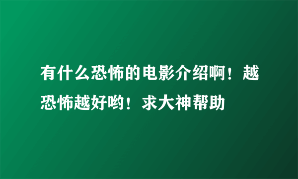 有什么恐怖的电影介绍啊！越恐怖越好哟！求大神帮助