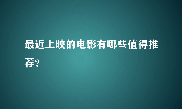 最近上映的电影有哪些值得推荐？