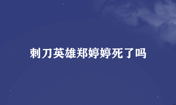 刺刀英雄郑婷婷死了吗