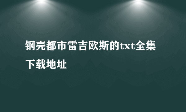 钢壳都市雷吉欧斯的txt全集下载地址