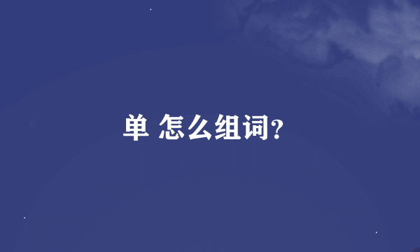 单 怎么组词？