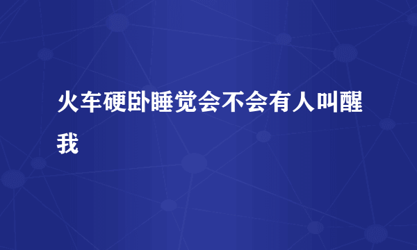 火车硬卧睡觉会不会有人叫醒我