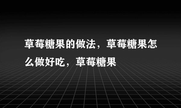 草莓糖果的做法，草莓糖果怎么做好吃，草莓糖果