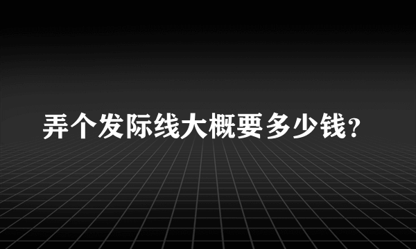 弄个发际线大概要多少钱？