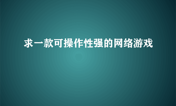 求一款可操作性强的网络游戏