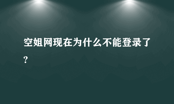 空姐网现在为什么不能登录了?