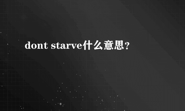 dont starve什么意思？