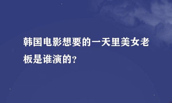 韩国电影想要的一天里美女老板是谁演的？