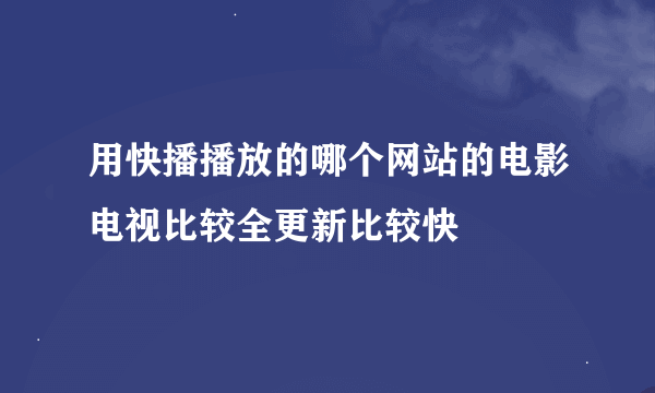 用快播播放的哪个网站的电影电视比较全更新比较快