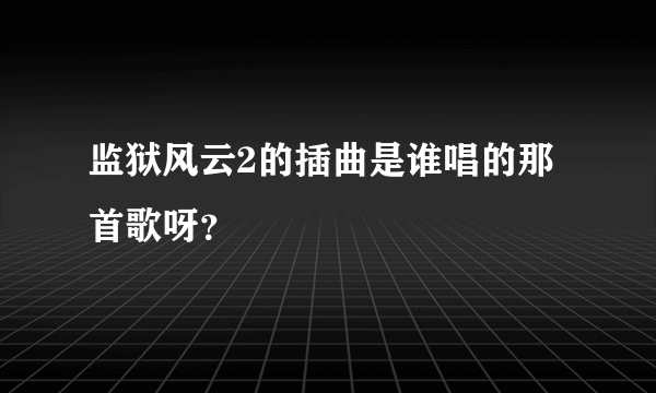 监狱风云2的插曲是谁唱的那首歌呀？