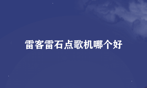 雷客雷石点歌机哪个好