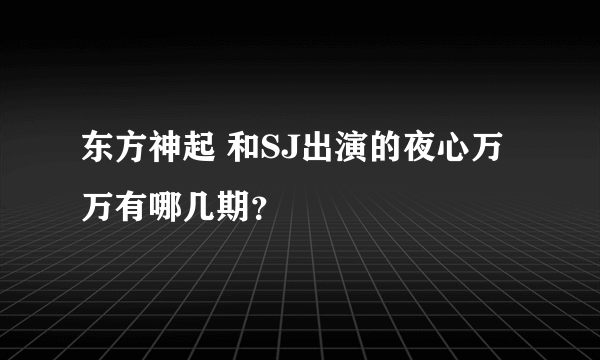 东方神起 和SJ出演的夜心万万有哪几期？