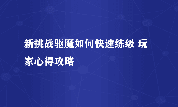 新挑战驱魔如何快速练级 玩家心得攻略