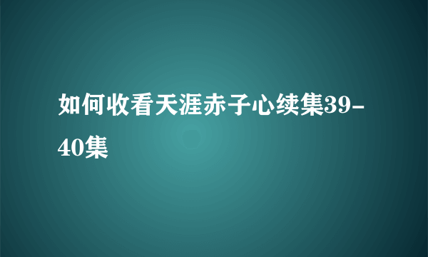 如何收看天涯赤子心续集39-40集