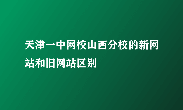 天津一中网校山西分校的新网站和旧网站区别