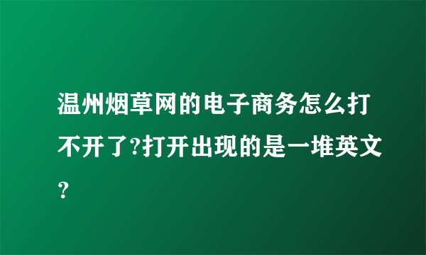 温州烟草网的电子商务怎么打不开了?打开出现的是一堆英文？