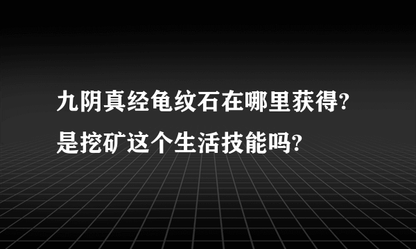 九阴真经龟纹石在哪里获得?是挖矿这个生活技能吗?