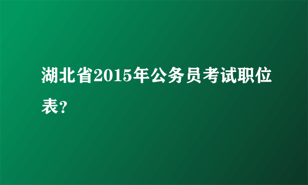 湖北省2015年公务员考试职位表？