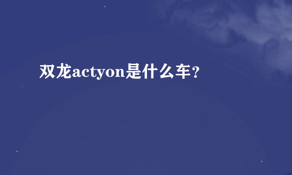 双龙actyon是什么车？