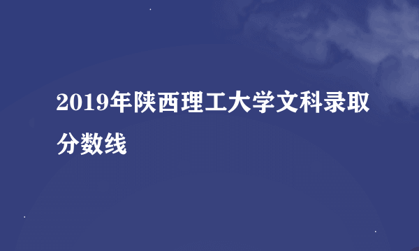 2019年陕西理工大学文科录取分数线