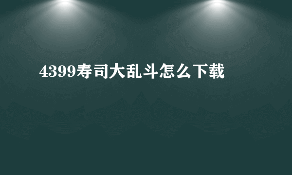 4399寿司大乱斗怎么下载