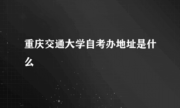 重庆交通大学自考办地址是什么