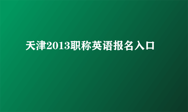 天津2013职称英语报名入口