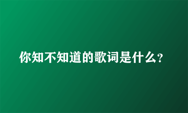 你知不知道的歌词是什么？