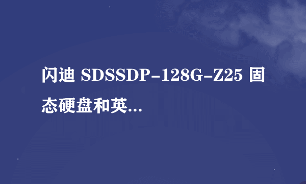 闪迪 SDSSDP-128G-Z25 固态硬盘和英特尔 SSDSC2CW120A310 520 120G SSD哪儿好？哪个快？