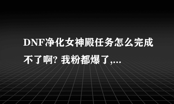 DNF净化女神殿任务怎么完成不了啊? 我粉都爆了,难人品太差