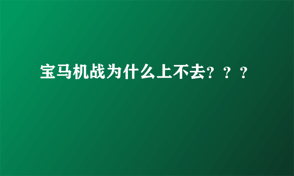 宝马机战为什么上不去？？？