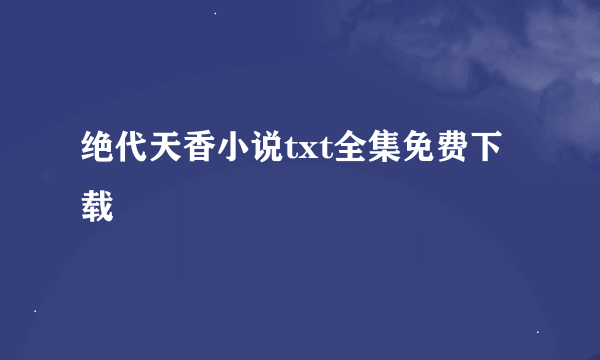 绝代天香小说txt全集免费下载