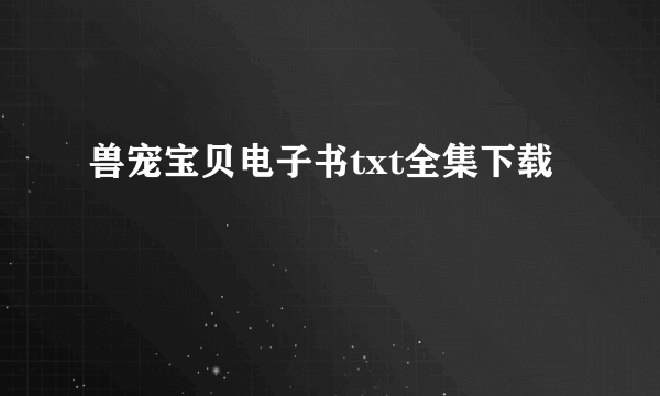 兽宠宝贝电子书txt全集下载