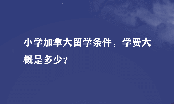 小学加拿大留学条件，学费大概是多少？