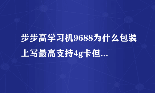 步步高学习机9688为什么包装上写最高支持4g卡但实际只支持2g