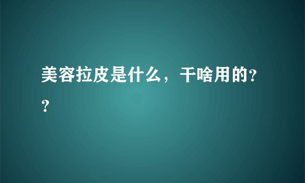 美容拉皮是什么，干啥用的？？