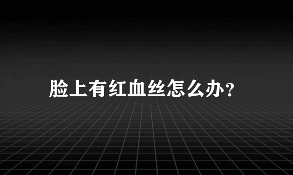 脸上有红血丝怎么办？