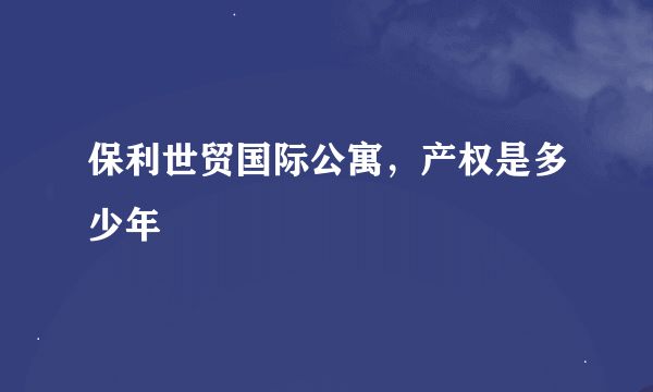 保利世贸国际公寓，产权是多少年