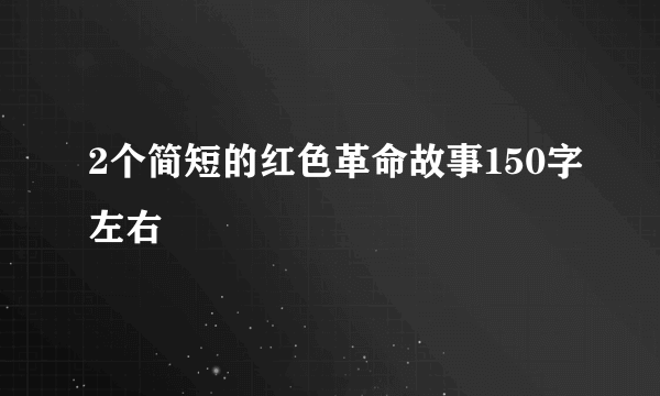 2个简短的红色革命故事150字左右