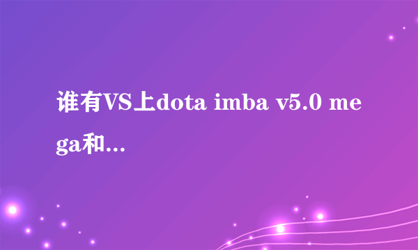 谁有VS上dota imba v5.0 mega和5.1.mega的图呀